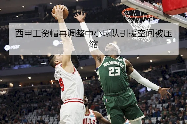 西甲工资帽再调整中小球队引援空间被压缩